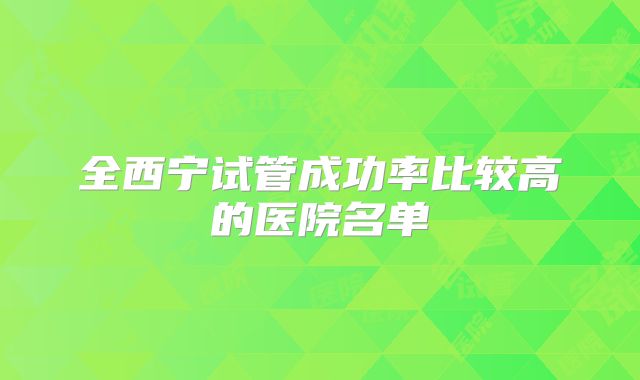 全西宁试管成功率比较高的医院名单