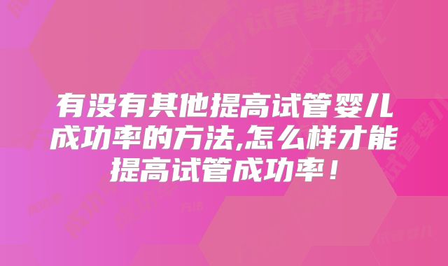 有没有其他提高试管婴儿成功率的方法,怎么样才能提高试管成功率!