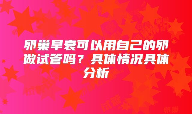 卵巢早衰可以用自己的卵做试管吗？具体情况具体分析