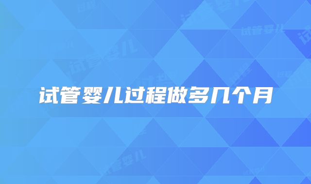 试管婴儿过程做多几个月