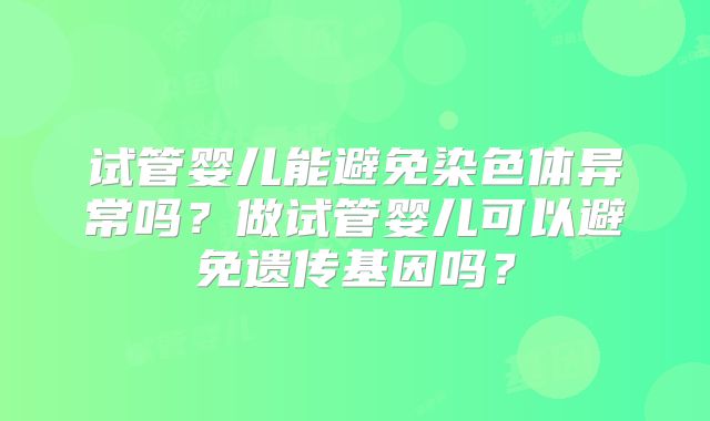 试管婴儿能避免染色体异常吗？做试管婴儿可以避免遗传基因吗？