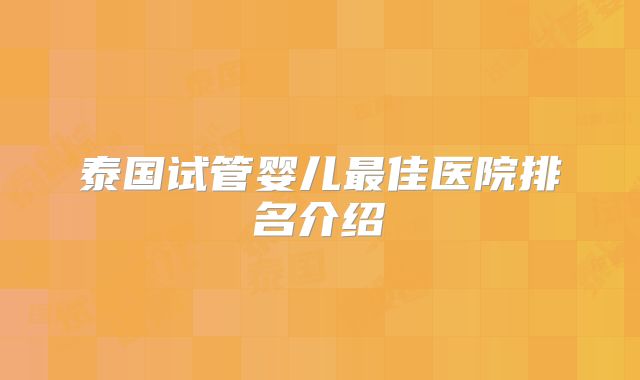 泰国试管婴儿最佳医院排名介绍