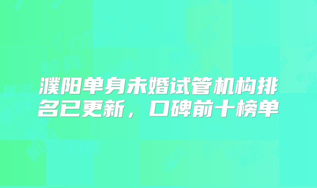 濮阳单身未婚试管机构排名已更新，口碑前十榜单
