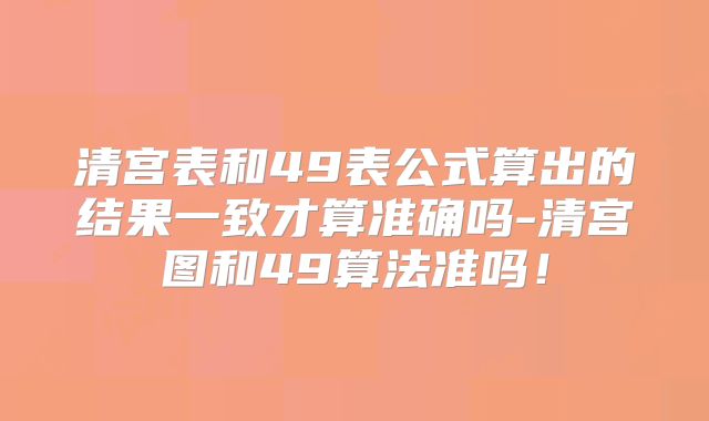 清宫表和49表公式算出的结果一致才算准确吗-清宫图和49算法准吗!