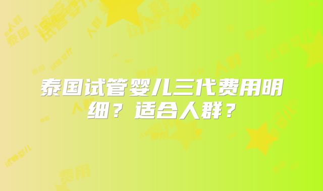 泰国试管婴儿三代费用明细？适合人群？