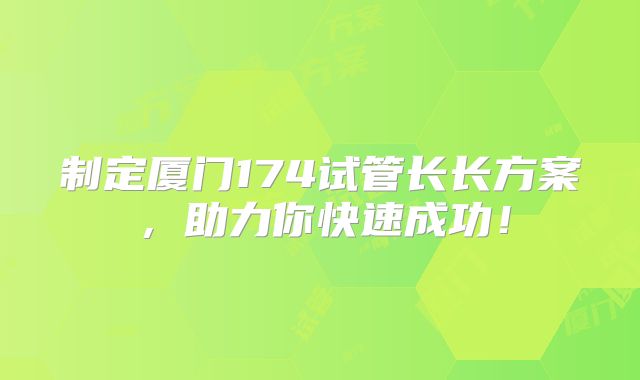 制定厦门174试管长长方案，助力你快速成功！