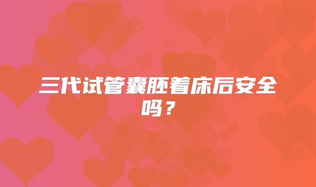 三代试管囊胚着床后安全吗？