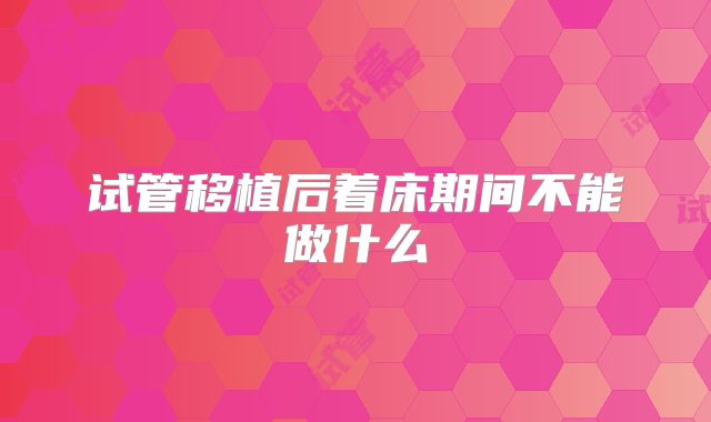 试管移植后着床期间不能做什么