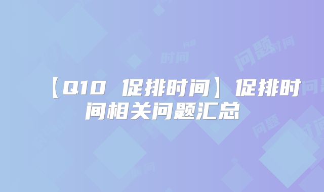 【Q10 促排时间】促排时间相关问题汇总