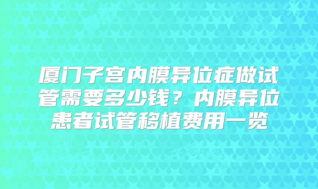 厦门子宫内膜异位症做试管需要多少钱？内膜异位患者试管移植费用一览