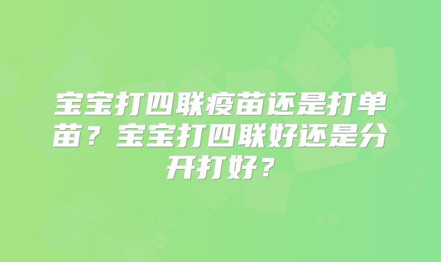 宝宝打四联疫苗还是打单苗？宝宝打四联好还是分开打好？
