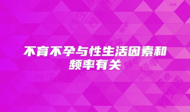 不育不孕与性生活因素和频率有关