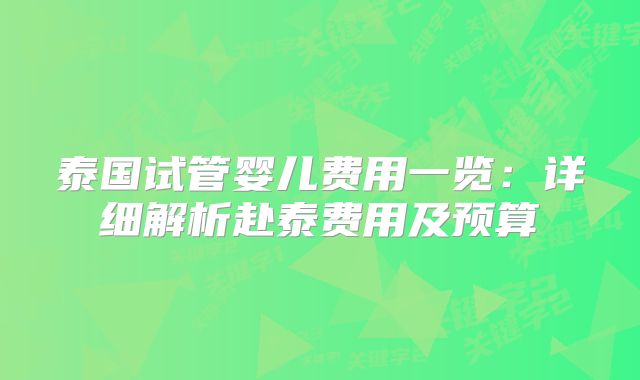 泰国试管婴儿费用一览：详细解析赴泰费用及预算