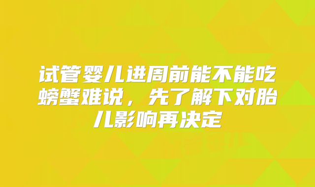 试管婴儿进周前能不能吃螃蟹难说，先了解下对胎儿影响再决定