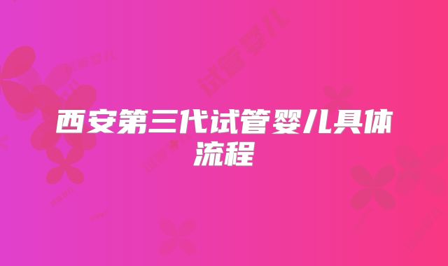 西安第三代试管婴儿具体流程
