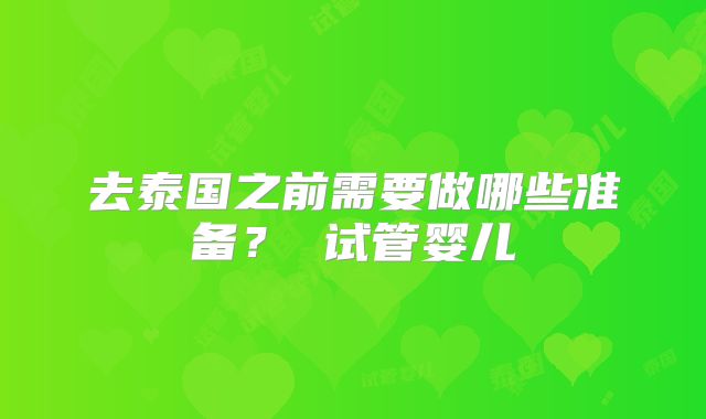 去泰国之前需要做哪些准备? 试管婴儿