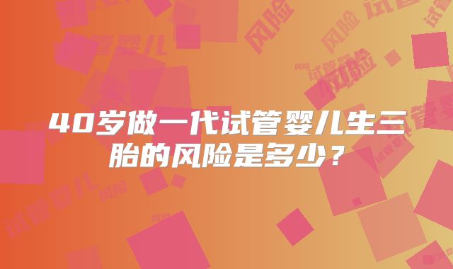 40岁做一代试管婴儿生三胎的风险是多少？