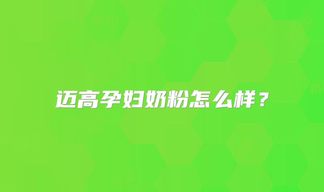 迈高孕妇奶粉怎么样？