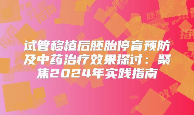 试管移植后胚胎停育预防及中药治疗效果探讨：聚焦2024年实践指南