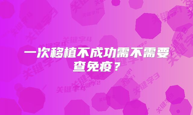 一次移植不成功需不需要查免疫？