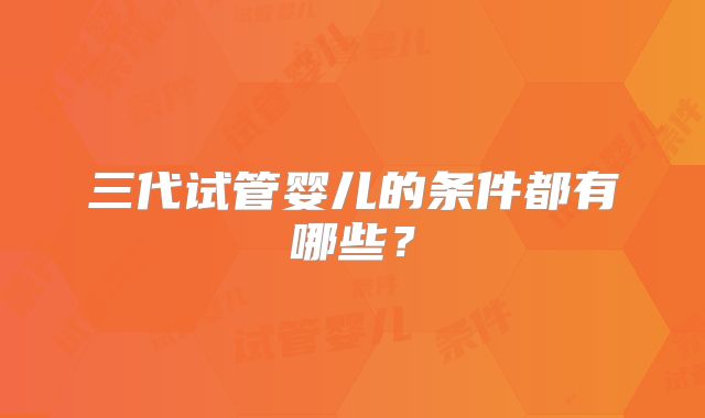 三代试管婴儿的条件都有哪些?