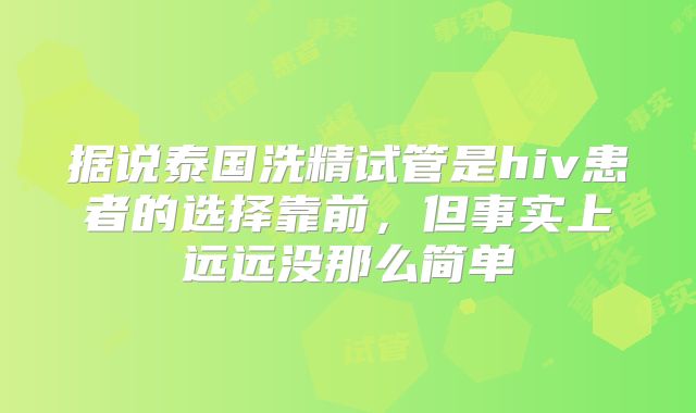 据说泰国洗精试管是hiv患者的选择靠前，但事实上远远没那么简单