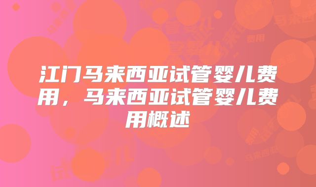 江门马来西亚试管婴儿费用，马来西亚试管婴儿费用概述