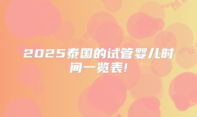 2025泰国的试管婴儿时间一览表!