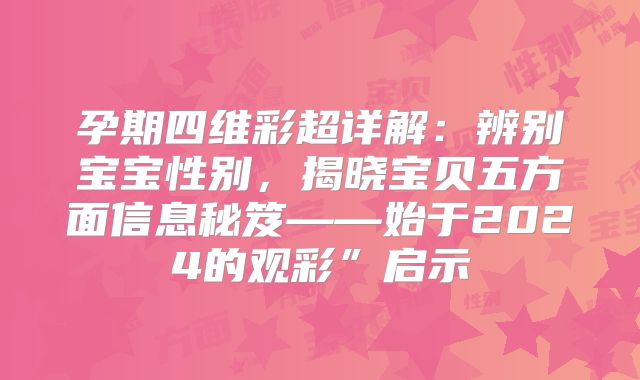孕期四维彩超详解:辨别宝宝性别,揭晓宝贝五方面信息秘笈——始于2024的观彩”启示