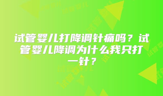 试管婴儿打降调针痛吗？试管婴儿降调为什么我只打一针？