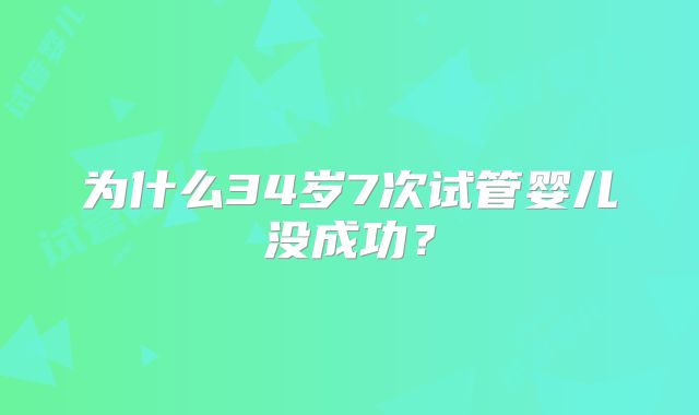 为什么34岁7次试管婴儿没成功?