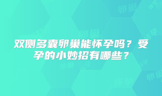 双侧多囊卵巢能怀孕吗?受孕的小妙招有哪些?