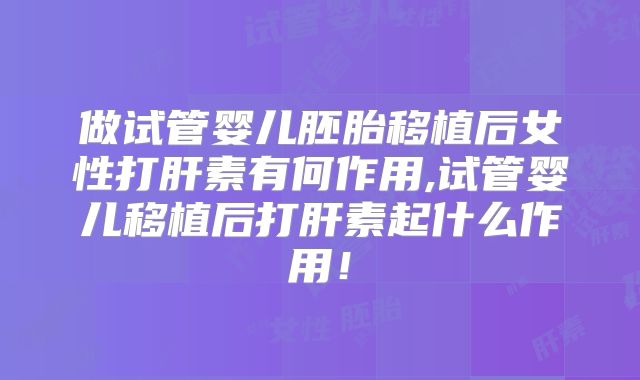 做试管婴儿胚胎移植后女性打肝素有何作用,试管婴儿移植后打肝素起什么作用！