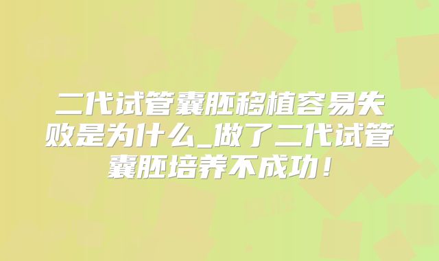 二代试管囊胚移植容易失败是为什么_做了二代试管囊胚培养不成功！