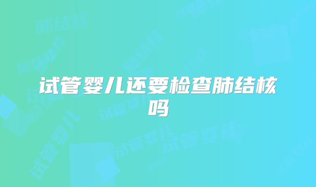 试管婴儿还要检查肺结核吗