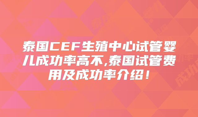 泰国CEF生殖中心试管婴儿成功率高不,泰国试管费用及成功率介绍！