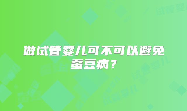 做试管婴儿可不可以避免蚕豆病？