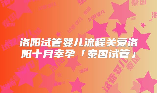 洛阳试管婴儿流程关爱洛阳十月幸孕「泰国试管」