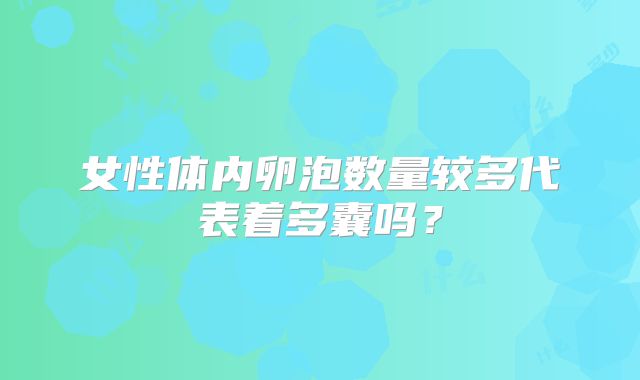 女性体内卵泡数量较多代表着多囊吗？