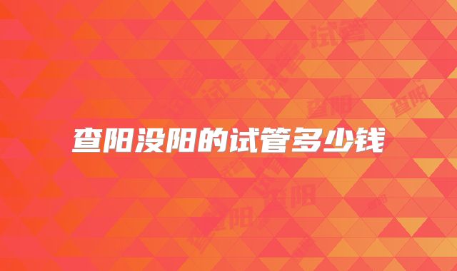 查阳没阳的试管多少钱