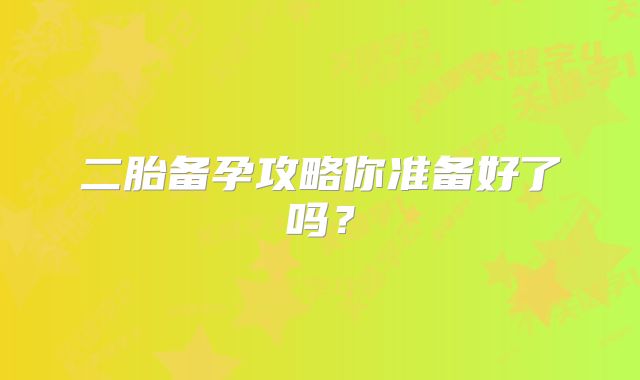 二胎备孕攻略你准备好了吗?