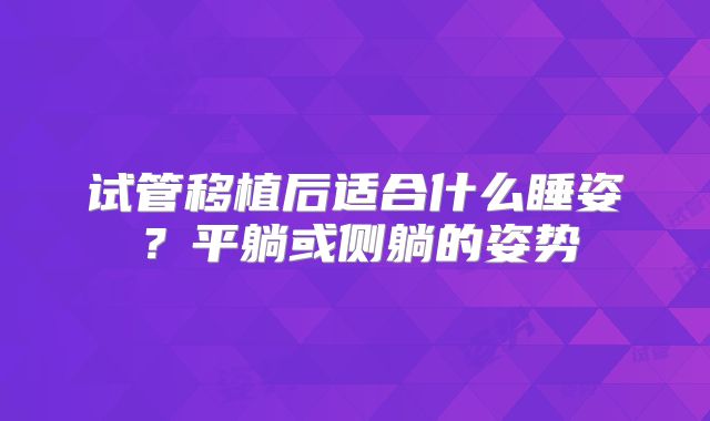 试管移植后适合什么睡姿？平躺或侧躺的姿势