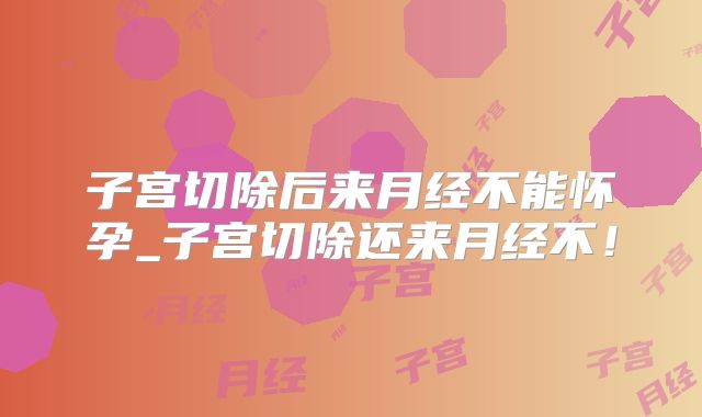 子宫切除后来月经不能怀孕_子宫切除还来月经不！