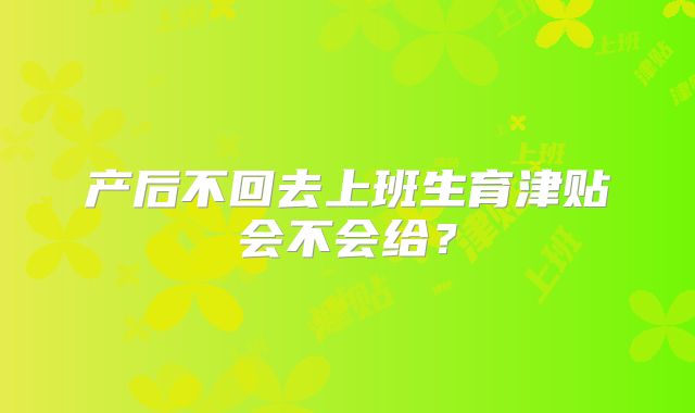 产后不回去上班生育津贴会不会给?