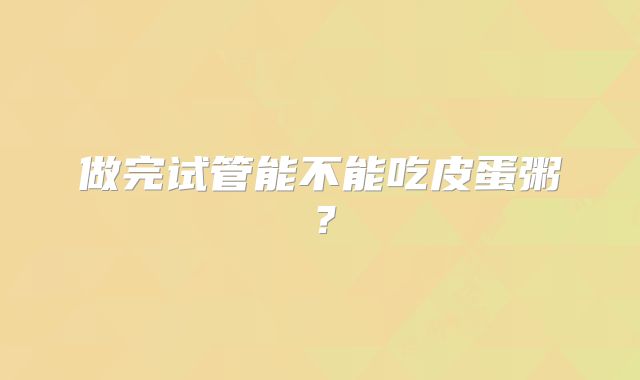 做完试管能不能吃皮蛋粥？