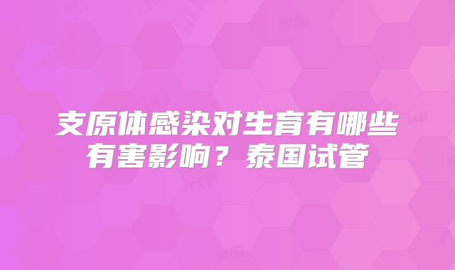 支原体感染对生育有哪些有害影响?泰国试管