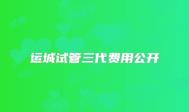运城试管三代费用公开