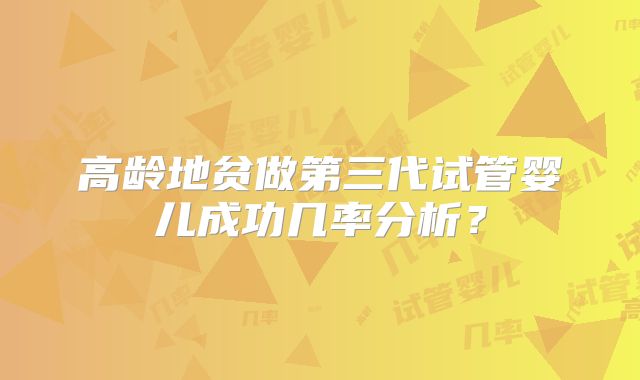 高龄地贫做第三代试管婴儿成功几率分析？