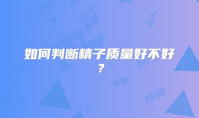 如何判断精子质量好不好？