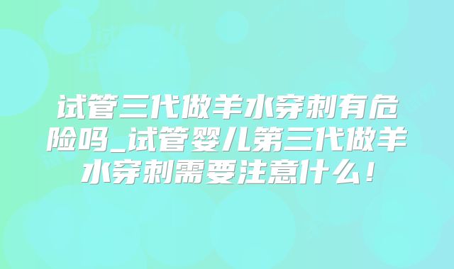 试管三代做羊水穿刺有危险吗_试管婴儿第三代做羊水穿刺需要注意什么!